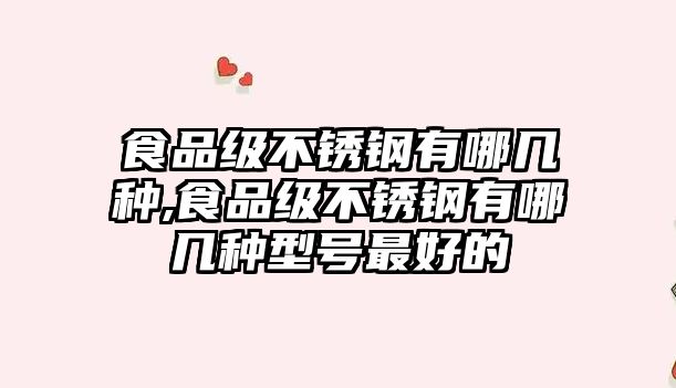 食品級(jí)不銹鋼有哪幾種,食品級(jí)不銹鋼有哪幾種型號(hào)最好的