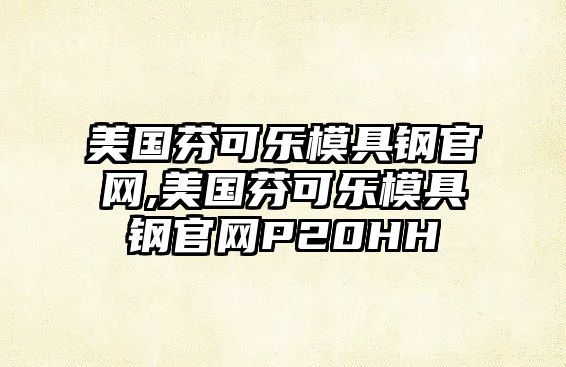 美國芬可樂模具鋼官網(wǎng),美國芬可樂模具鋼官網(wǎng)P20HH