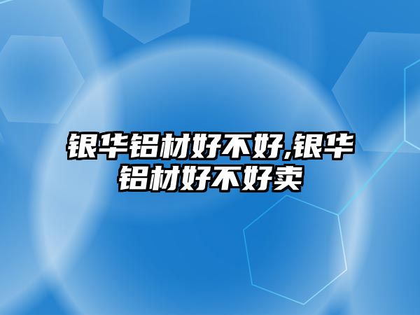 銀華鋁材好不好,銀華鋁材好不好賣(mài)
