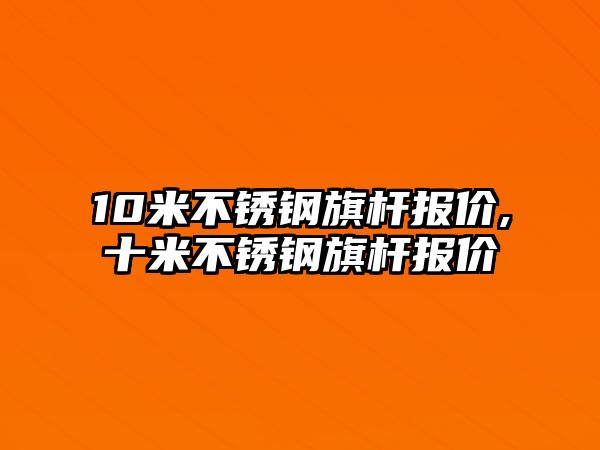 10米不銹鋼旗桿報價,十米不銹鋼旗桿報價