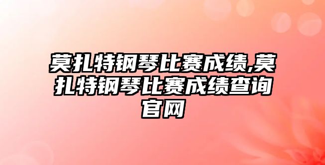 莫扎特鋼琴比賽成績(jī),莫扎特鋼琴比賽成績(jī)查詢官網(wǎng)