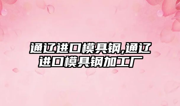 通遼進(jìn)口模具鋼,通遼進(jìn)口模具鋼加工廠