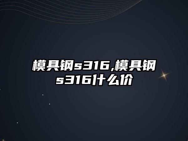 模具鋼s316,模具鋼s316什么價(jià)