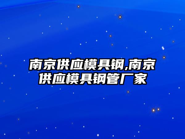 南京供應(yīng)模具鋼,南京供應(yīng)模具鋼管廠家