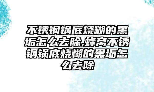 不銹鋼鍋底燒糊的黑垢怎么去除,蜂窩不銹鋼鍋底燒糊的黑垢怎么去除