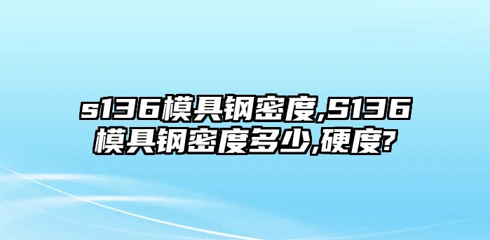 s136模具鋼密度,S136模具鋼密度多少,硬度?