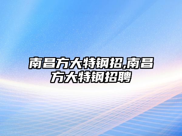 南昌方大特鋼招,南昌方大特鋼招聘