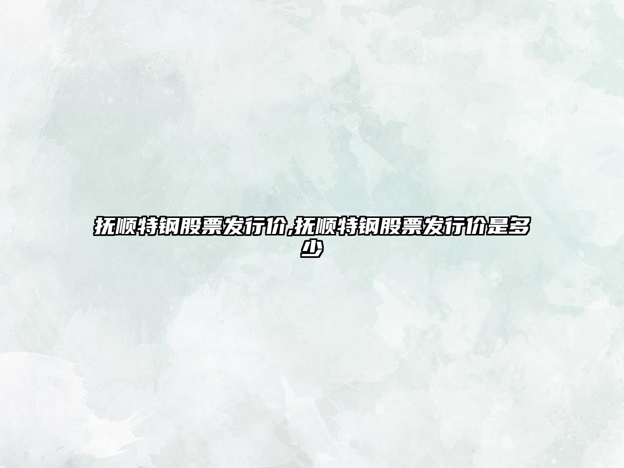 撫順特鋼股票發(fā)行價,撫順特鋼股票發(fā)行價是多少