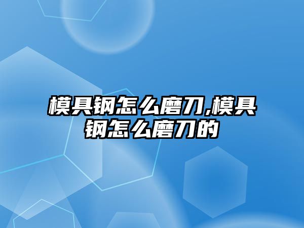 模具鋼怎么磨刀,模具鋼怎么磨刀的