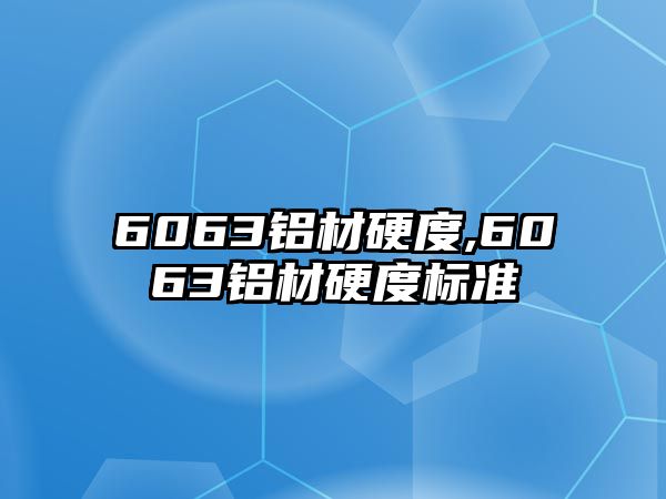 6063鋁材硬度,6063鋁材硬度標(biāo)準(zhǔn)