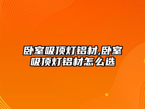 臥室吸頂燈鋁材,臥室吸頂燈鋁材怎么選