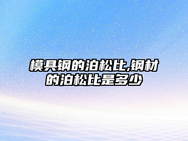 模具鋼的泊松比,鋼材的泊松比是多少