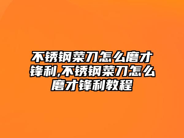不銹鋼菜刀怎么磨才鋒利,不銹鋼菜刀怎么磨才鋒利教程