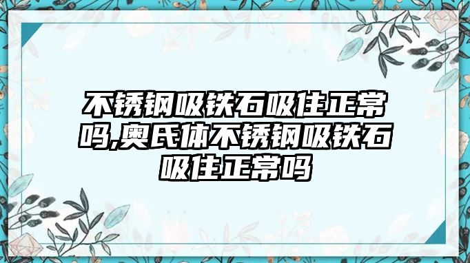 不銹鋼吸鐵石吸住正常嗎,奧氏體不銹鋼吸鐵石吸住正常嗎