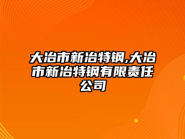 大冶市新冶特鋼,大冶市新冶特鋼有限責(zé)任公司