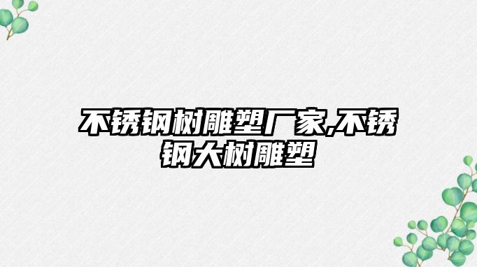不銹鋼樹雕塑廠家,不銹鋼大樹雕塑