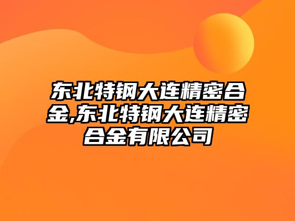 東北特鋼大連精密合金,東北特鋼大連精密合金有限公司