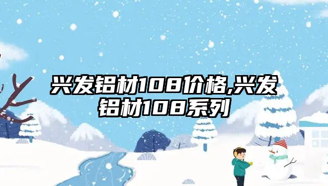 興發(fā)鋁材108價(jià)格,興發(fā)鋁材108系列