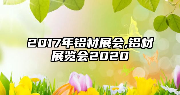 2017年鋁材展會,鋁材展覽會2020