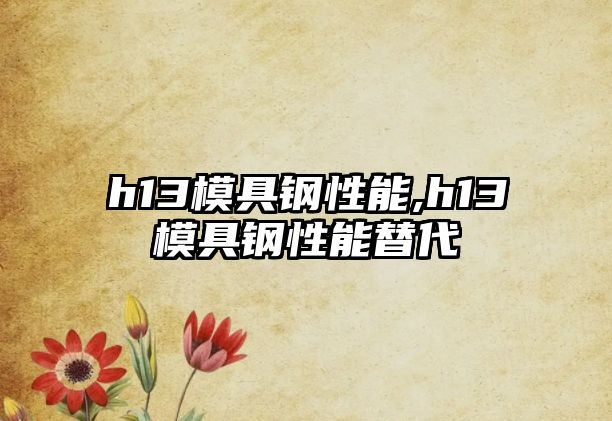 h13模具鋼性能,h13模具鋼性能替代