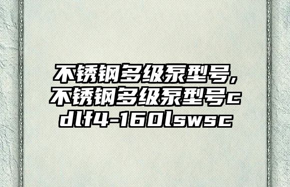 不銹鋼多級泵型號,不銹鋼多級泵型號cdlf4-160lswsc