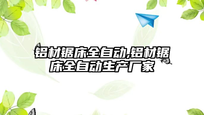 鋁材鋸床全自動,鋁材鋸床全自動生產(chǎn)廠家