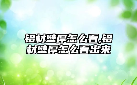 鋁材壁厚怎么看,鋁材壁厚怎么看出來