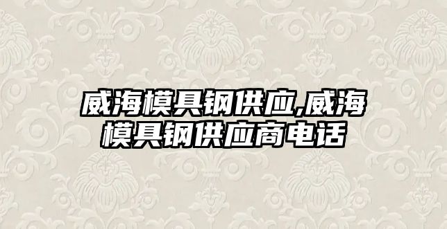 威海模具鋼供應(yīng),威海模具鋼供應(yīng)商電話