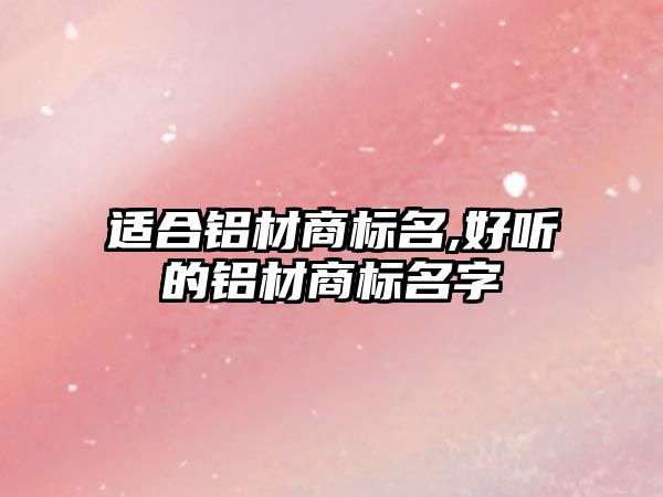 適合鋁材商標(biāo)名,好聽的鋁材商標(biāo)名字
