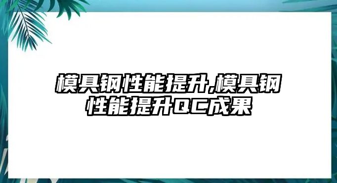 模具鋼性能提升,模具鋼性能提升QC成果