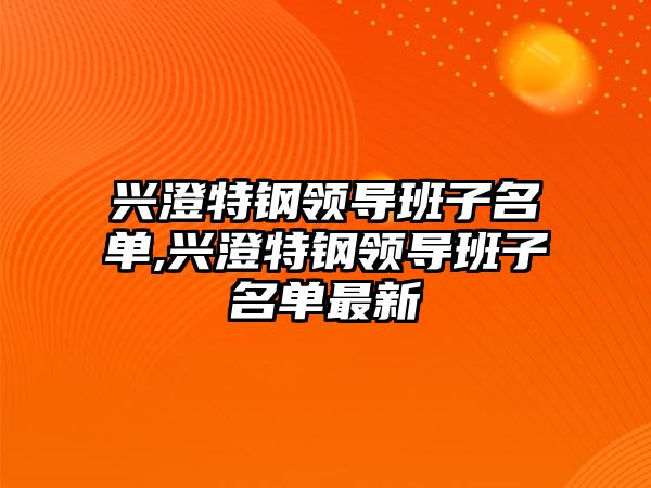 興澄特鋼領(lǐng)導(dǎo)班子名單,興澄特鋼領(lǐng)導(dǎo)班子名單最新