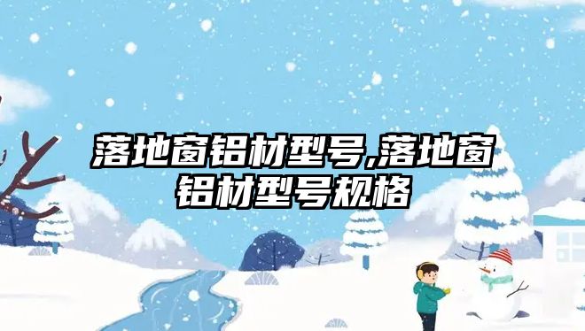 落地窗鋁材型號,落地窗鋁材型號規(guī)格