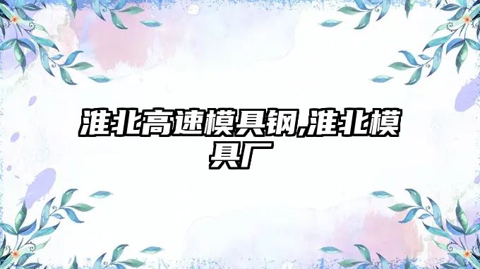 淮北高速模具鋼,淮北模具廠