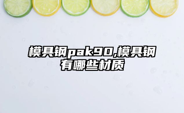 模具鋼pak90,模具鋼有哪些材質(zhì)