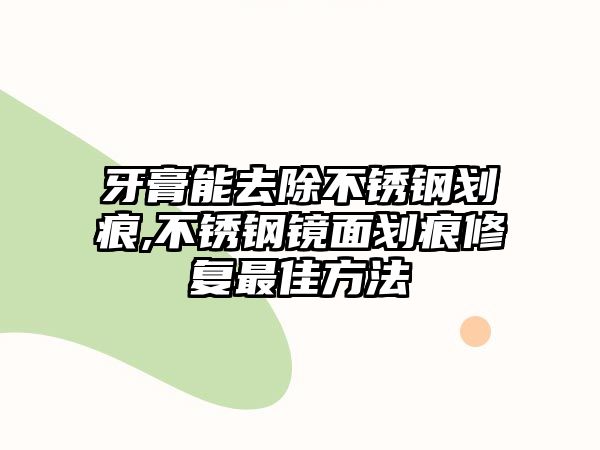 牙膏能去除不銹鋼劃痕,不銹鋼鏡面劃痕修復(fù)最佳方法