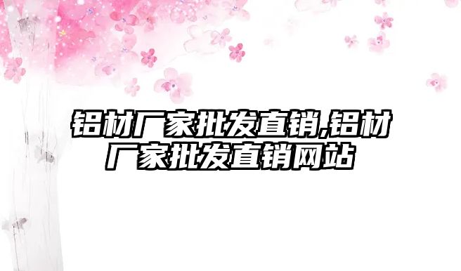 鋁材廠家批發(fā)直銷,鋁材廠家批發(fā)直銷網(wǎng)站