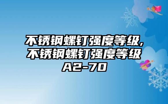 不銹鋼螺釘強度等級,不銹鋼螺釘強度等級A2-70