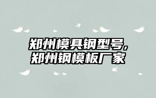 鄭州模具鋼型號(hào),鄭州鋼模板廠家