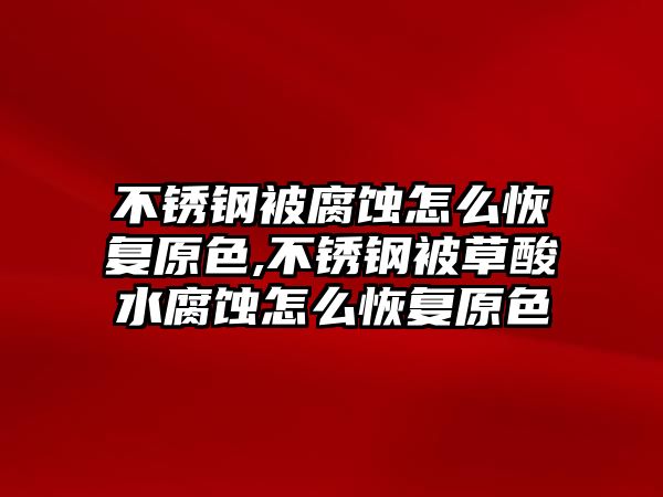 不銹鋼被腐蝕怎么恢復原色,不銹鋼被草酸水腐蝕怎么恢復原色