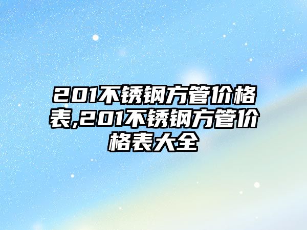 201不銹鋼方管價(jià)格表,201不銹鋼方管價(jià)格表大全