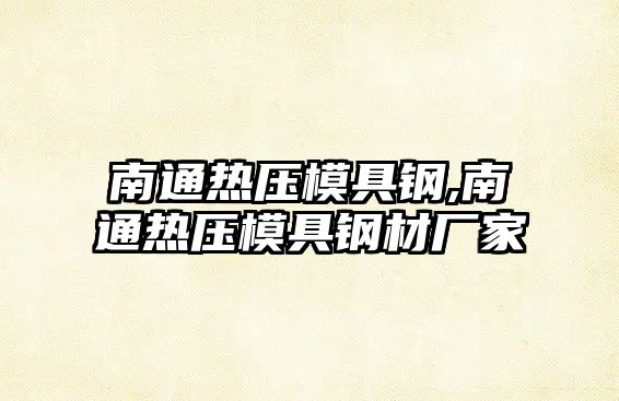 南通熱壓模具鋼,南通熱壓模具鋼材廠家