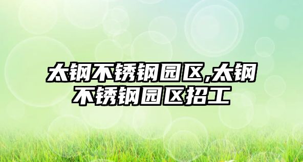 太鋼不銹鋼園區(qū),太鋼不銹鋼園區(qū)招工