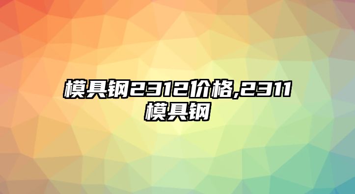 模具鋼2312價(jià)格,2311模具鋼