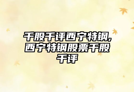 千股千評(píng)西寧特鋼,西寧特鋼股票千股千評(píng)