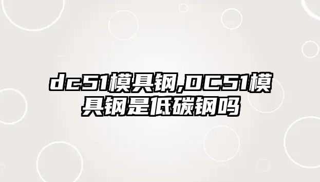 dc51模具鋼,DC51模具鋼是低碳鋼嗎