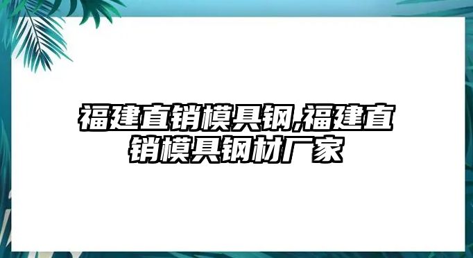 福建直銷模具鋼,福建直銷模具鋼材廠家