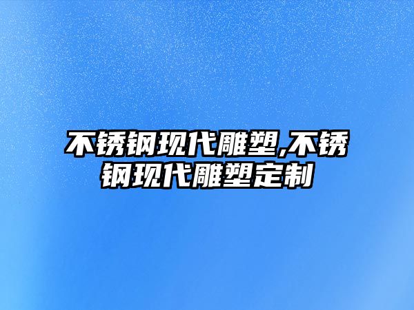 不銹鋼現(xiàn)代雕塑,不銹鋼現(xiàn)代雕塑定制