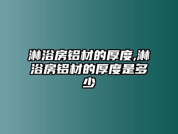 淋浴房鋁材的厚度,淋浴房鋁材的厚度是多少