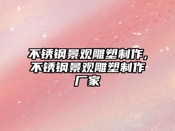 不銹鋼景觀雕塑制作,不銹鋼景觀雕塑制作廠家