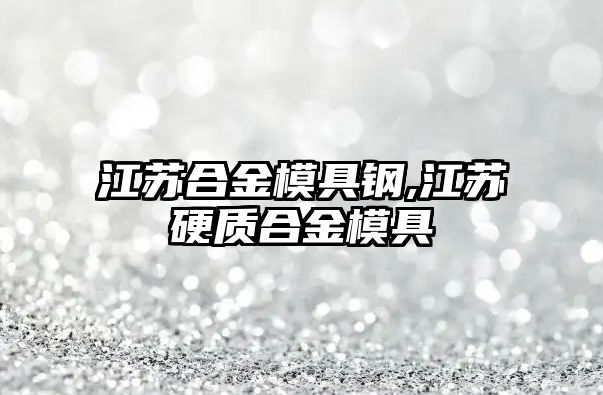 江蘇合金模具鋼,江蘇硬質(zhì)合金模具